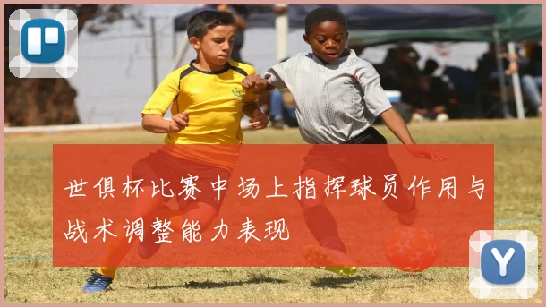 世俱杯比赛中场上指挥球员作用与战术调整能力表现