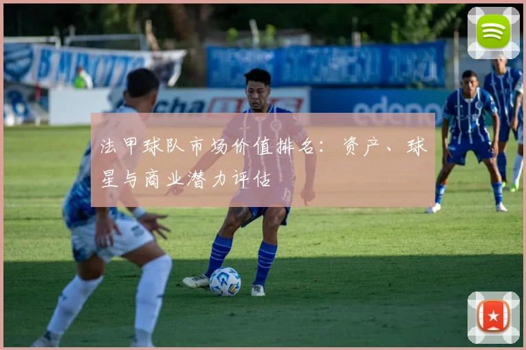 法甲球队市场价值排名：资产、球星与商业潜力评估