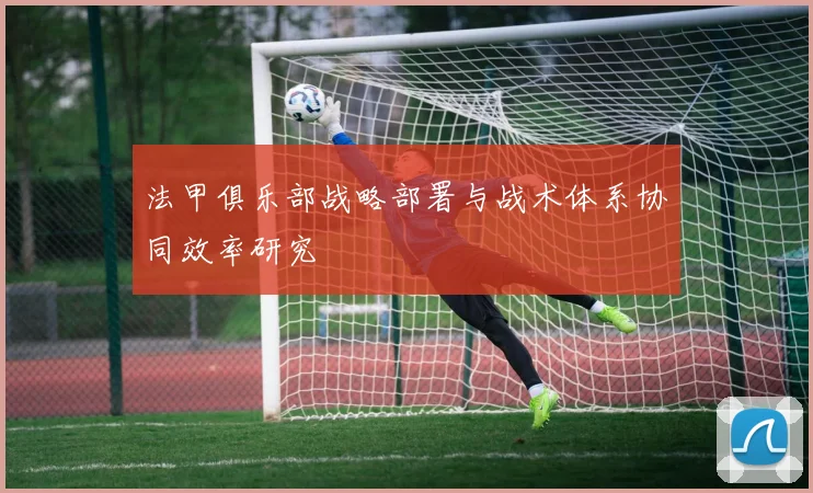 法甲俱乐部战略部署与战术体系协同效率研究