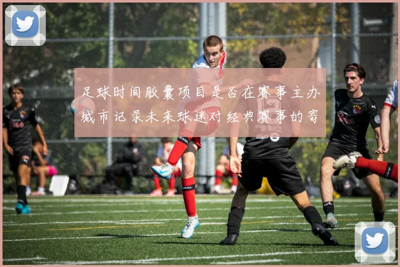 足球时间胶囊项目是否在赛事主办城市记录未来球迷对经典赛事的寄语