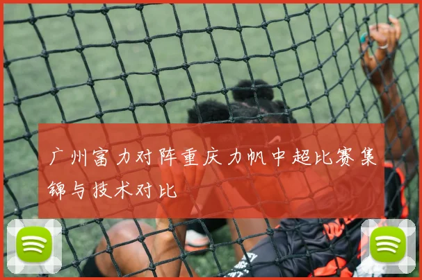 广州富力对阵重庆力帆中超比赛集锦与技术对比