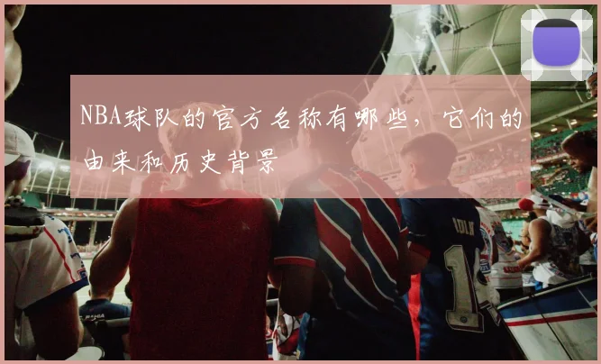 NBA球队的官方名称有哪些，它们的由来和历史背景