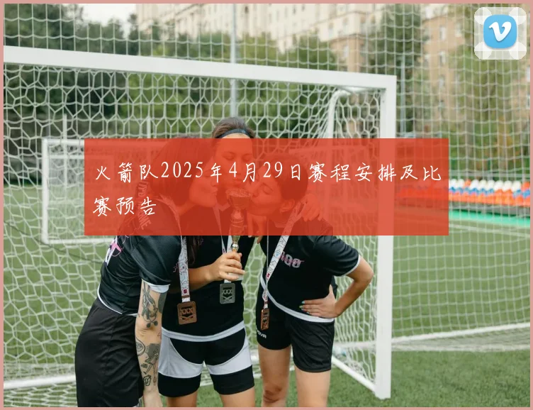 火箭队2025年4月29日赛程安排及比赛预告