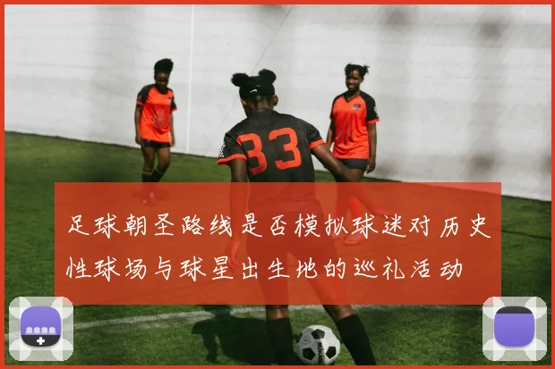 足球朝圣路线是否模拟球迷对历史性球场与球星出生地的巡礼活动