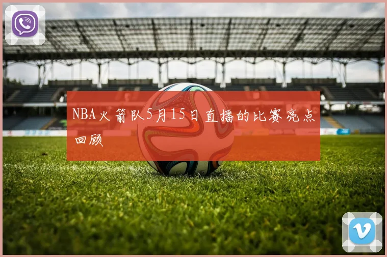 NBA火箭队5月15日直播的比赛亮点回顾