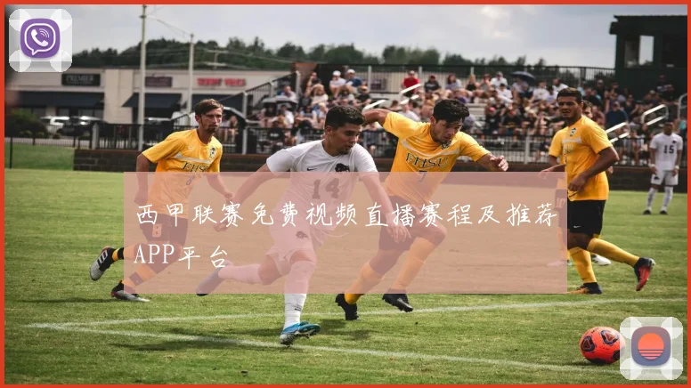 西甲联赛免费视频直播赛程及推荐APP平台