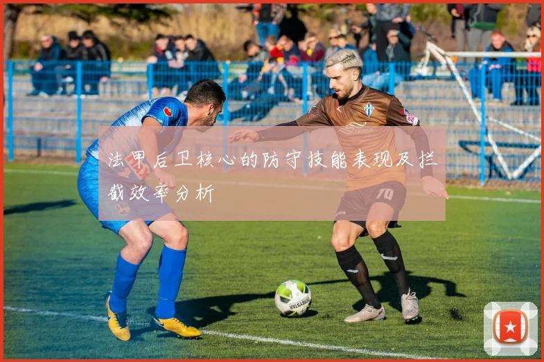 法甲后卫核心的防守技能表现及拦截效率分析
